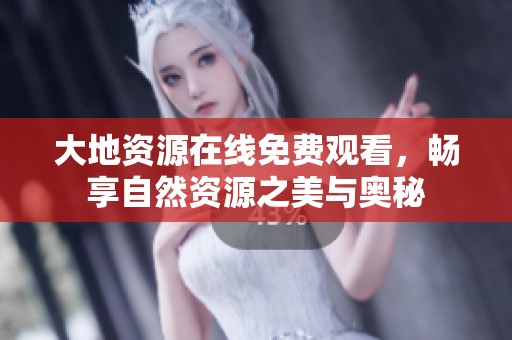 大地资源在线免费观看，畅享自然资源之美与奥秘