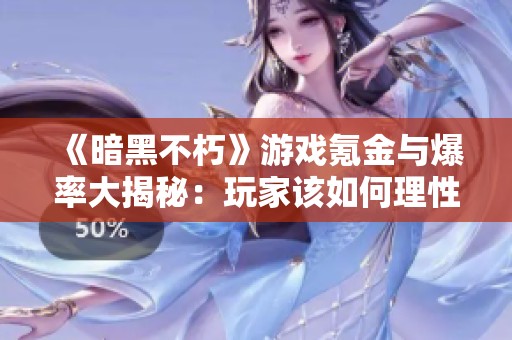 《暗黑不朽》游戏氪金与爆率大揭秘：玩家该如何理性消费与冒险