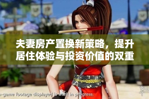 夫妻房产置换新策略，提升居住体验与投资价值的双重选择