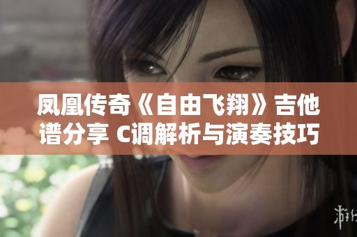 凤凰传奇《自由飞翔》吉他谱分享 C调解析与演奏技巧指导