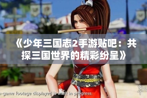 《少年三国志2手游贴吧：共探三国世界的精彩纷呈》
