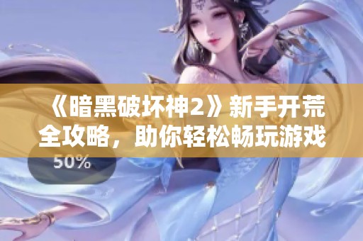 《暗黑破坏神2》新手开荒全攻略，助你轻松畅玩游戏世界