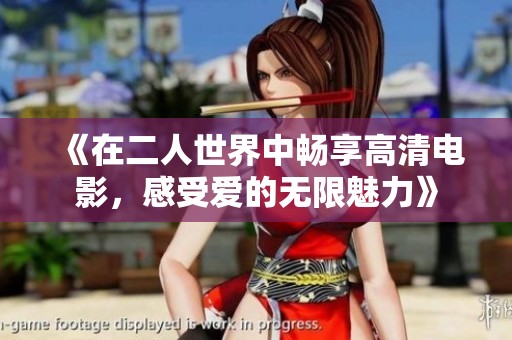 《在二人世界中畅享高清电影，感受爱的无限魅力》