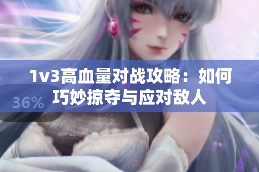 1v3高血量对战攻略：如何巧妙掠夺与应对敌人
