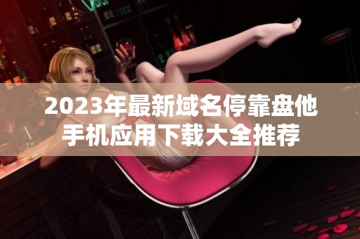 2023年最新域名停靠盘他手机应用下载大全推荐