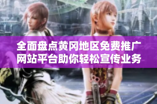 全面盘点黄冈地区免费推广网站平台助你轻松宣传业务