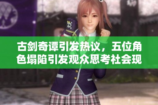 古剑奇谭引发热议，五位角色塌陷引发观众思考社会现象