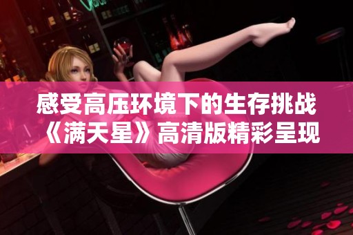 感受高压环境下的生存挑战《满天星》高清版精彩呈现