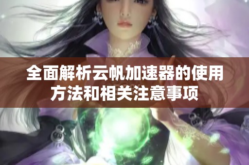 全面解析云帆加速器的使用方法和相关注意事项