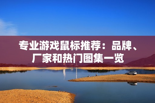 专业游戏鼠标推荐：品牌、厂家和热门图集一览