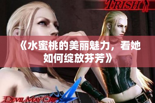 《水蜜桃的美丽魅力，看她如何绽放芬芳》