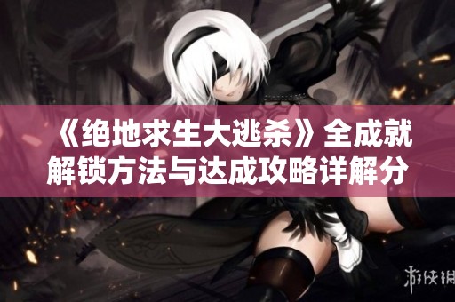 《绝地求生大逃杀》全成就解锁方法与达成攻略详解分享