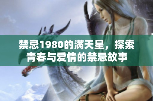 禁忌1980的满天星，探索青春与爱情的禁忌故事