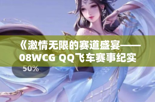 《激情无限的赛道盛宴——08WCG QQ飞车赛事纪实，全景回顾精彩瞬间》