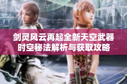 剑灵风云再起全新天空武器时空秘法解析与获取攻略