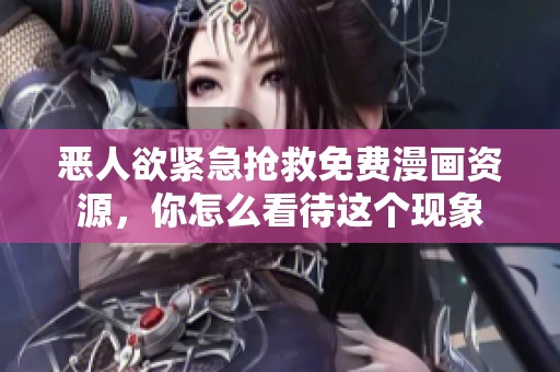恶人欲紧急抢救免费漫画资源，你怎么看待这个现象
