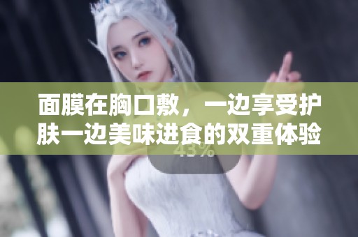 面膜在胸口敷，一边享受护肤一边美味进食的双重体验