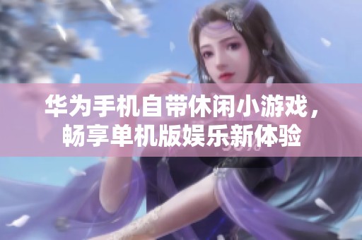 华为手机自带休闲小游戏，畅享单机版娱乐新体验