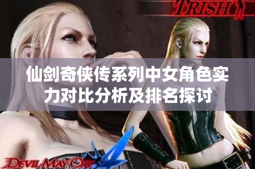 仙剑奇侠传系列中女角色实力对比分析及排名探讨