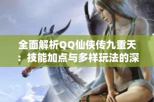 全面解析QQ仙侠传九重天：技能加点与多样玩法的深度探讨