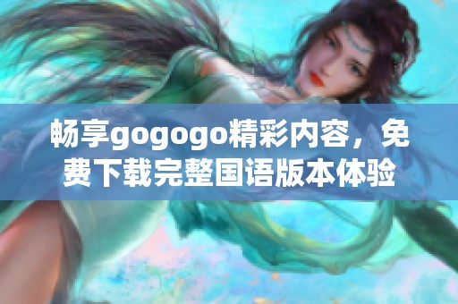 畅享gogogo精彩内容，免费下载完整国语版本体验