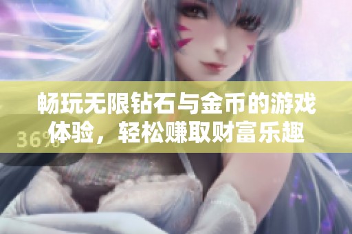 畅玩无限钻石与金币的游戏体验，轻松赚取财富乐趣