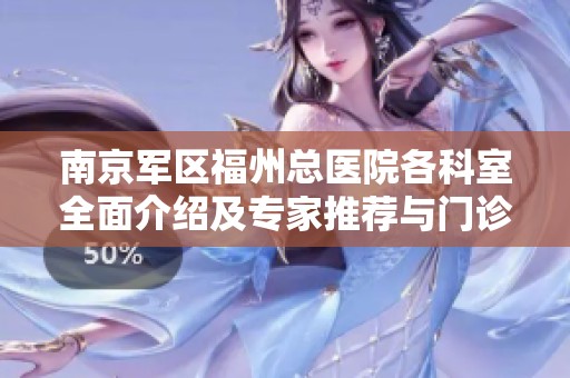 南京军区福州总医院各科室全面介绍及专家推荐与门诊安排