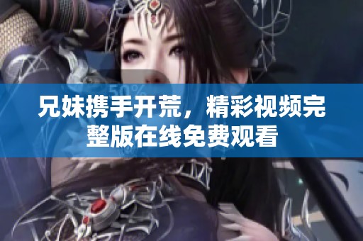 兄妹携手开荒，精彩视频完整版在线免费观看