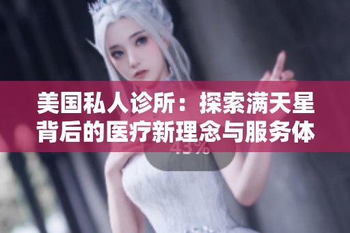 美国私人诊所：探索满天星背后的医疗新理念与服务体验