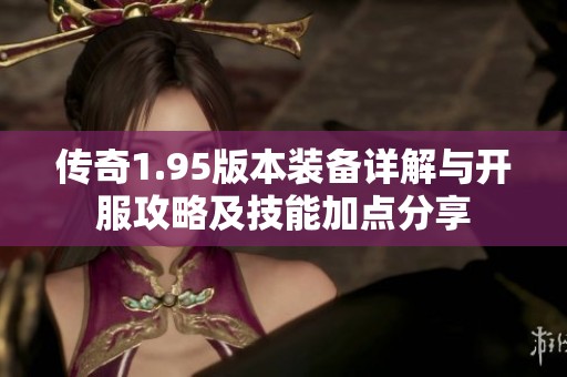 传奇1.95版本装备详解与开服攻略及技能加点分享