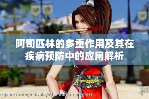 阿司匹林的多重作用及其在疾病预防中的应用解析