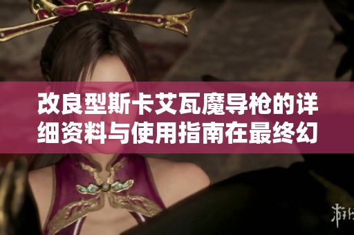 改良型斯卡艾瓦魔导枪的详细资料与使用指南在最终幻想XIV中