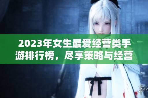 2023年女生最爱经营类手游排行榜，尽享策略与经营的乐趣！