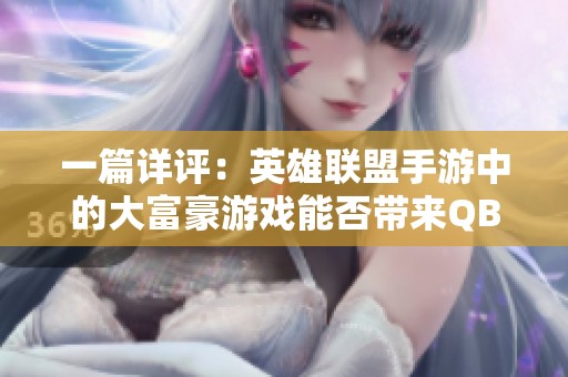 一篇详评：英雄联盟手游中的大富豪游戏能否带来QB收益解析