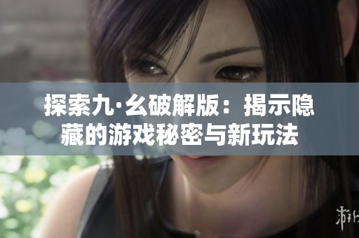 探索九·幺破解版：揭示隐藏的游戏秘密与新玩法