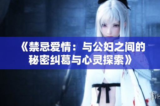 《禁忌爱情：与公妇之间的秘密纠葛与心灵探索》