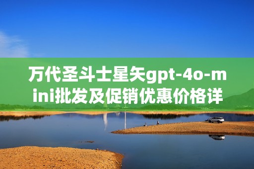 万代圣斗士星矢gpt-4o-mini批发及促销优惠价格详解