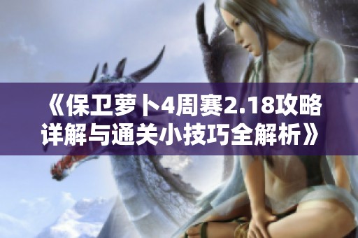 《保卫萝卜4周赛2.18攻略详解与通关小技巧全解析》