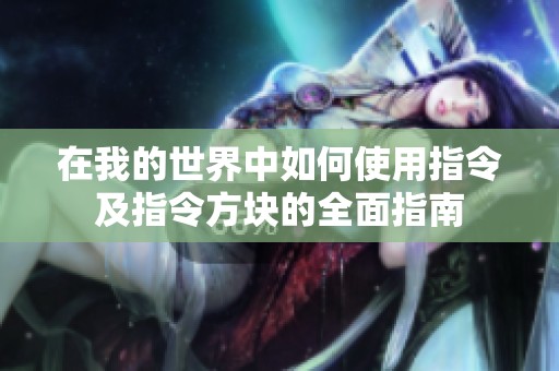 在我的世界中如何使用指令及指令方块的全面指南