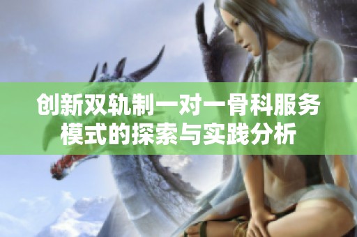 创新双轨制一对一骨科服务模式的探索与实践分析