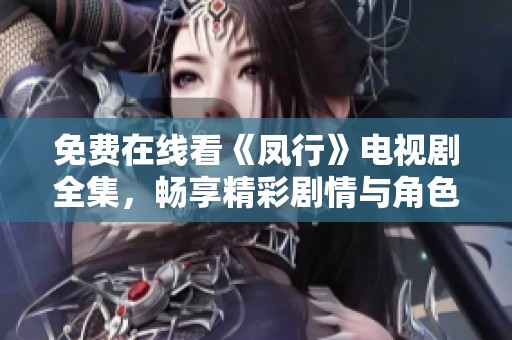 免费在线看《凤行》电视剧全集，畅享精彩剧情与角色魅力