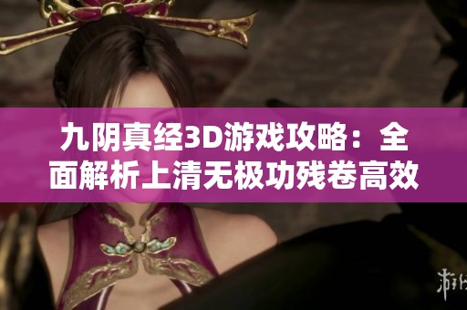 九阴真经3D游戏攻略：全面解析上清无极功残卷高效获取技巧与方法