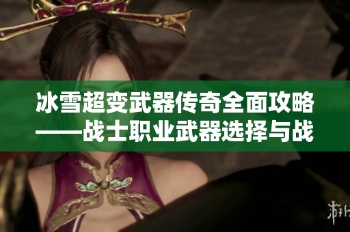 冰雪超变武器传奇全面攻略——战士职业武器选择与战术解析指南