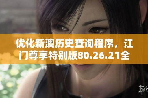 优化新澳历史查询程序，江门尊享特别版80.26.21全新上线