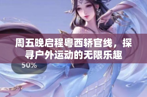 周五晚启程粤西轿官线，探寻户外运动的无限乐趣