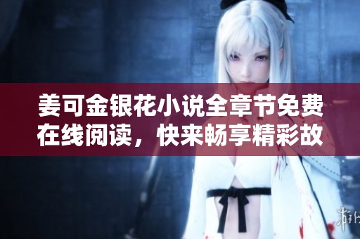 姜可金银花小说全章节免费在线阅读，快来畅享精彩故事！