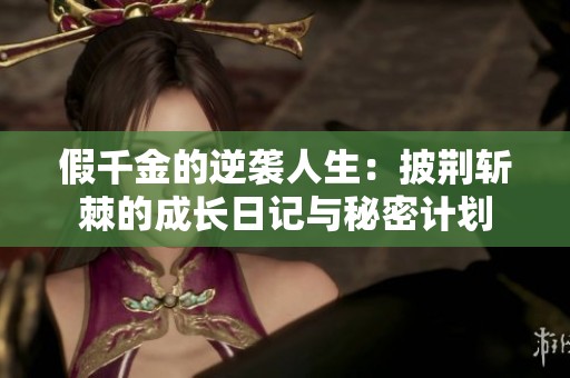 假千金的逆袭人生：披荆斩棘的成长日记与秘密计划