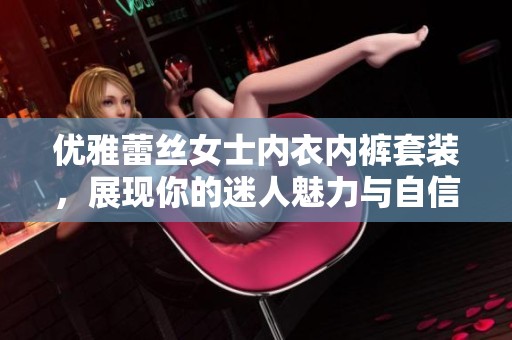优雅蕾丝女士内衣内裤套装，展现你的迷人魅力与自信风采