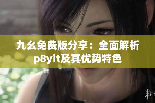 九幺免费版分享：全面解析p8yit及其优势特色