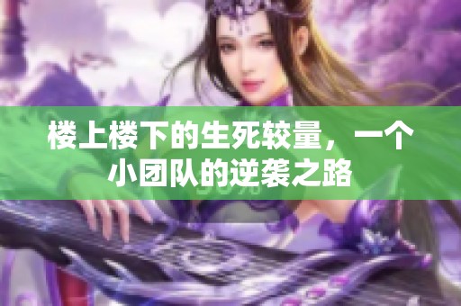 楼上楼下的生死较量，一个小团队的逆袭之路